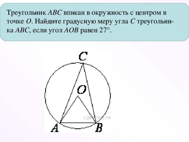 Тре­уголь­ник  ABC  впи­сан в окруж­ность с цен­тром в точке  O . Най­ди­те гра­дус­ную меру угла  C  тре­уголь­ни­ка  ABC , если угол  AOB  равен 27°.