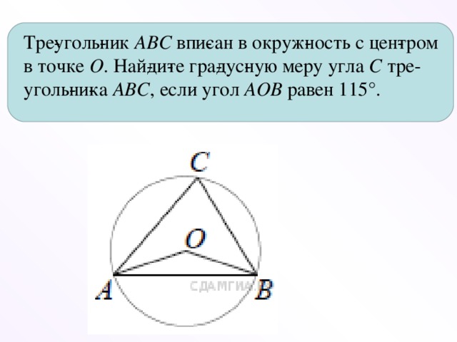 Тре­уголь­ник  ABC  впи­сан в окруж­ность с цен­тром в точке  O . Най­ди­те гра­дус­ную меру угла  C  тре­уголь­ни­ка  ABC , если угол  AOB  равен 115°.
