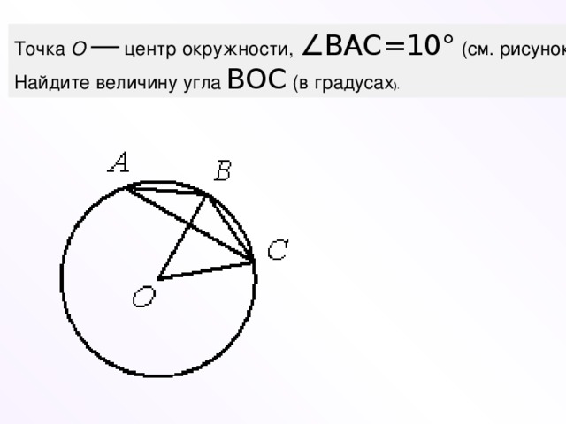 Точка  О   —  центр окружности,  ∠ BAC =10°  (см. рисунок). Найдите величину угла  BOC  (в градусах ).