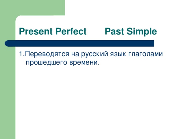 Present Perfect Past Simple 1. Переводятся на русский язык глаголами прошедшего времени.
