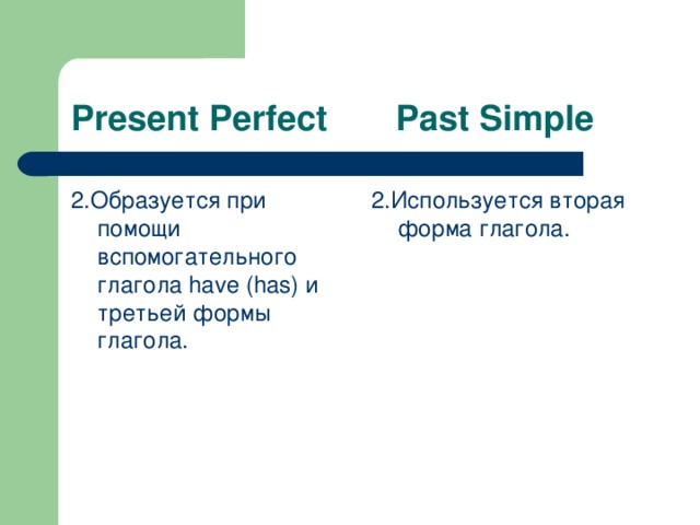 Present Perfect Past Simple 2.Образуется при помощи вспомогательного глагола have (has) и третьей формы глагола. 2.Используется вторая форма глагола.