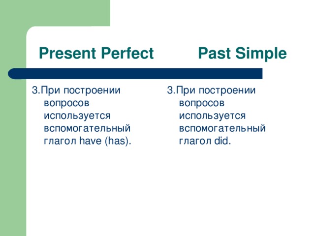 Present Perfect Past Simple 3. При построении вопросов используется вспомогательный глагол have (has). 3. При построении вопросов используется вспомогательный глагол did.