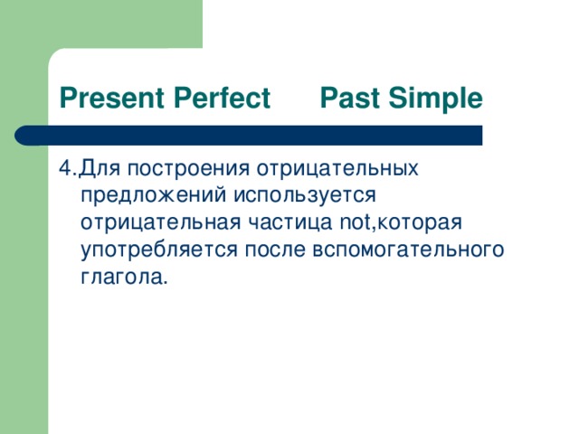 Present Perfect Past Simple 4 .Для построения отрицательных предложений используется отрицательная частица not, которая употребляется после вспомогательного глагола.