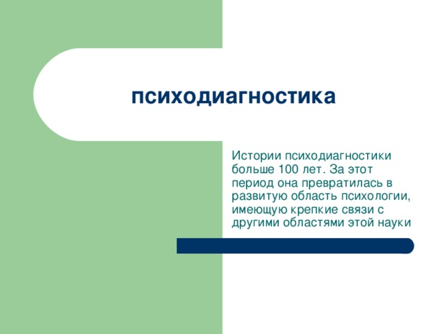 психодиагностика Истории психодиагностики больше 100 лет. За этот период она превратилась в развитую область психологии, имеющую крепкие связи с другими областями этой науки