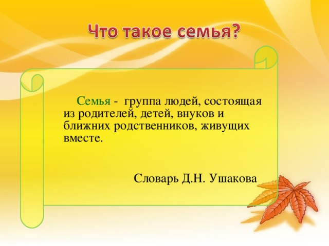 Семья -  группа людей, состоящая из родителей, детей, внуков и ближних родственников, живущих вместе.  Словарь Д.Н. Ушакова