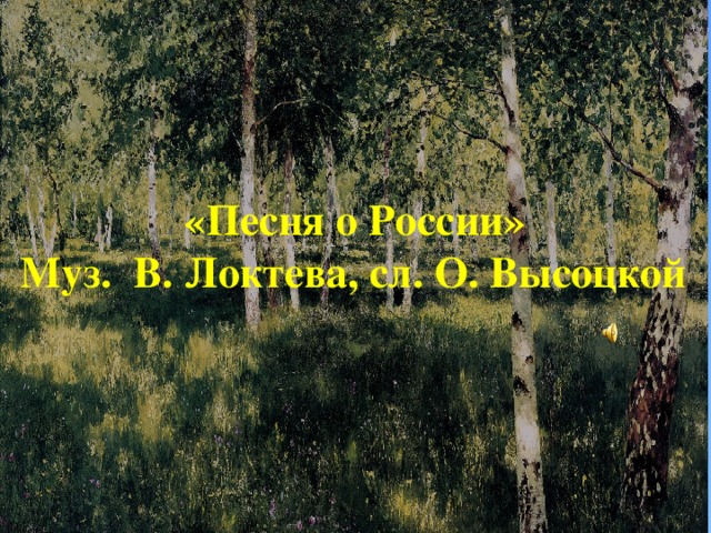 «Песня о России» Муз. В. Локтева, сл. О. Высоцкой .