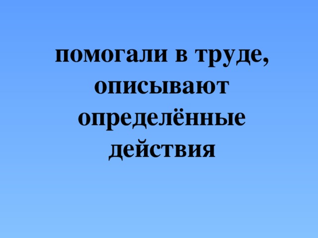 помогали в труде, описывают определённые действия