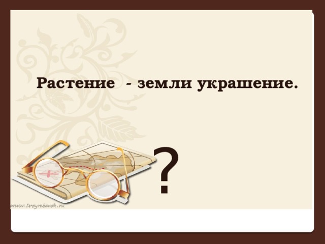 Растение - земли украшение.   ?