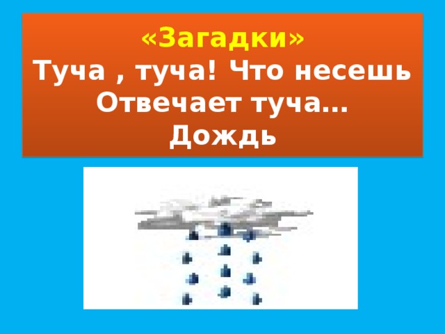 «Загадки»  Туча , туча! Что несешь  Отвечает туча…  Дождь