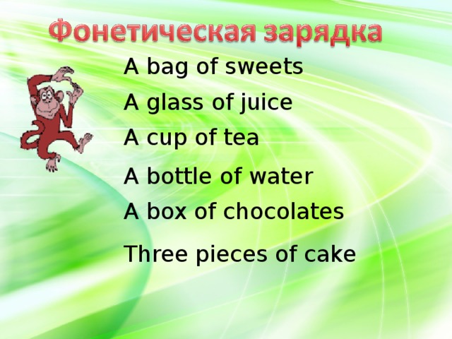 A bag of sweets A glass of juice A cup of tea A bottle of water A box of chocolates Three pieces of cake