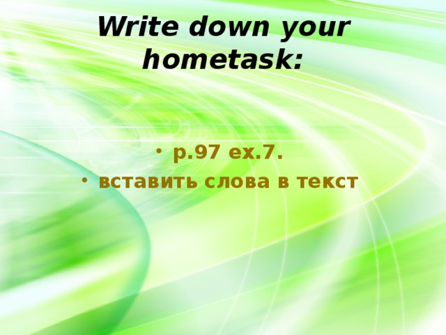 Write down your hometask: