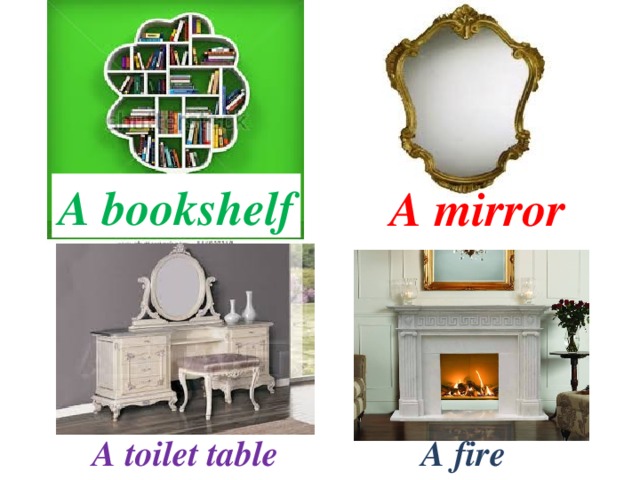 A bookshelf  A mirror A toilet table A fire