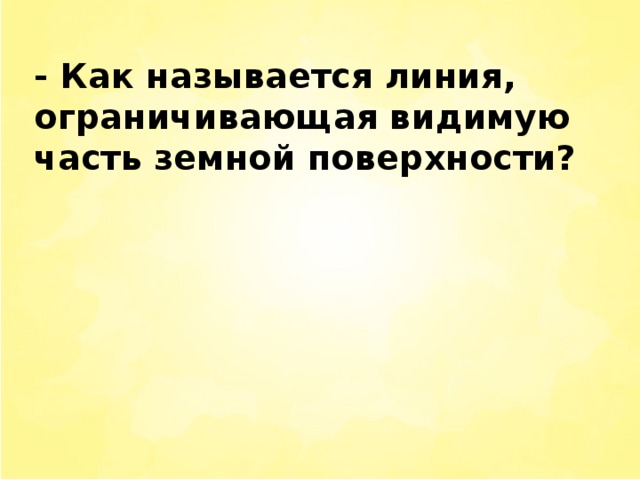 - Как называется линия, ограничивающая видимую часть земной поверхности?