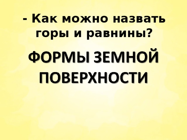 - Как можно назвать горы и равнины?