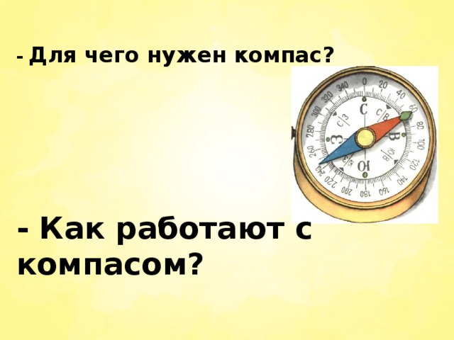 -  Для чего нужен компас?   - Как работают с компасом?