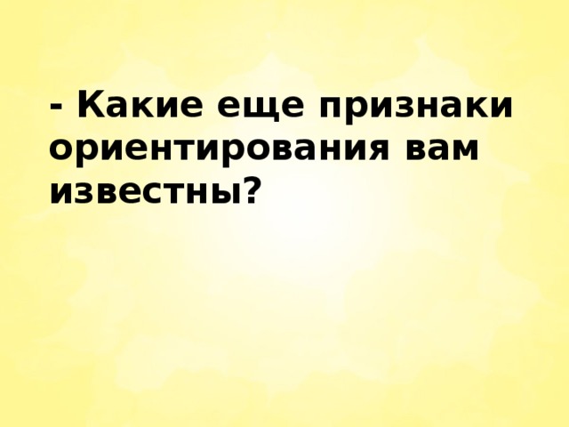 - Какие еще признаки ориентирования вам известны?