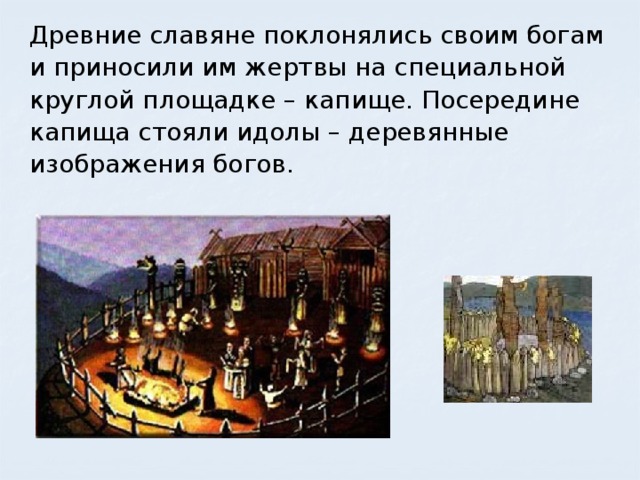 Древние славяне поклонялись своим богам и приносили им жертвы на специальной круглой площадке – капище. Посередине капища стояли идолы – деревянные изображения богов.