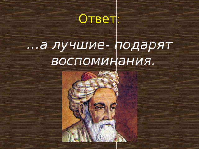 Ответ: … а лучшие- подарят воспоминания.