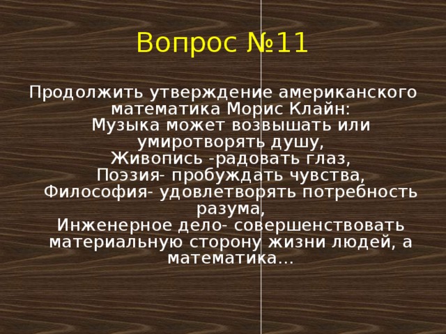 Вопрос №11 Продолжить утверждение американского математика Морис Клайн:  Музыка может возвышать или умиротворять душу,  Живопись -радовать глаз,  Поэзия- пробуждать чувства,  Философия- удовлетворять потребность разума,  Инженерное дело- совершенствовать материальную сторону жизни людей, а математика…