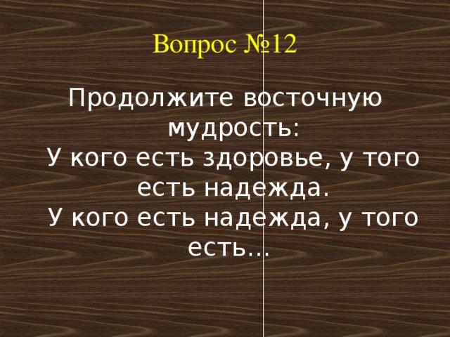 Вопрос №12 Продолжите восточную мудрость:  У кого есть здоровье, у того есть надежда.  У кого есть надежда, у того есть… 