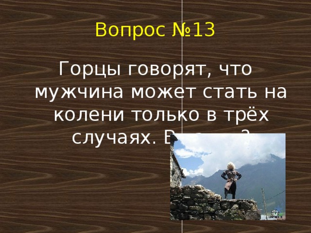 Вопрос №13 Горцы говорят, что мужчина может стать на колени только в трёх случаях. В каких?