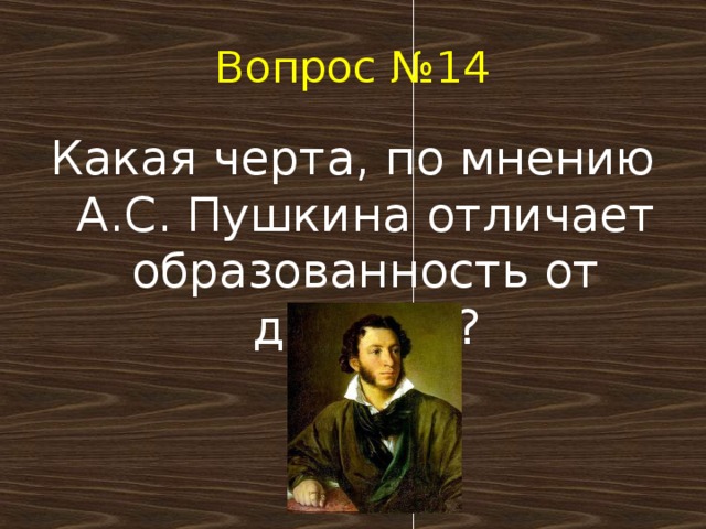 Вопрос №14 Какая черта, по мнению А.С. Пушкина отличает образованность от дикости?