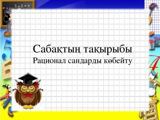 Сабақтың тақырыбы  Рационал сандарды көбейту Сабақтың тақырыбы  Рационал сандарды көбейту