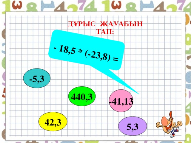 - 18,5 * (-23,8) = ДҰРЫС ЖАУАБЫН ТАП: -5,3 440,3 -41,13 42,3 5,3