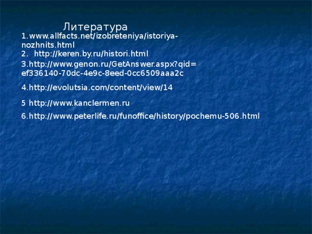 Литература 1.www.allfacts.net/izobreteniya/istoriya-nozhnits.html   2. http://keren.by.ru/histori.html 3.http://www.genon.ru/GetAnswer.aspx?qid= ef336140-70dc-4e9c-8eed-0cc6509aaa2c 4.http://evolutsia.com/content/view/14 5 http://www.kanclermen.ru 6.http://www.peterlife.ru/funoffice/history/pochemu-506.html