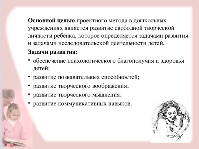 Основной целью  проектного метода в дошкольных учреждениях является развитие свободной творческой личности ребенка, которое определяется задачами развития и задачами исследовательской деятельности детей. Задачи развития: