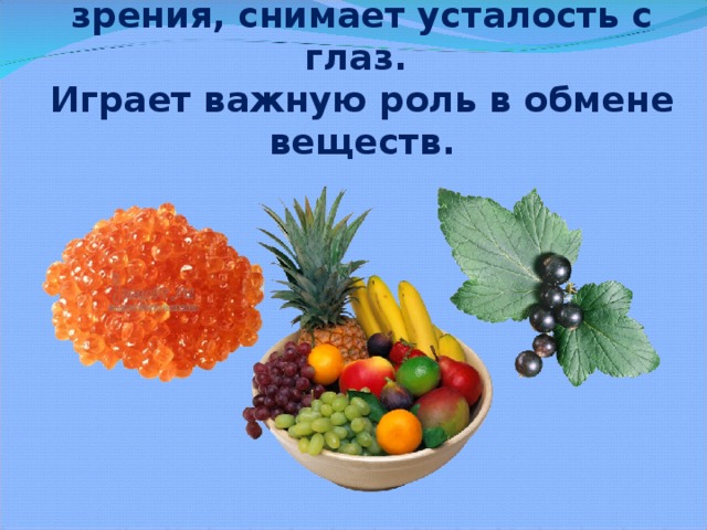 Витамин В улучшает органы зрения, снимает усталость с глаз.  Играет важную роль в обмене веществ.