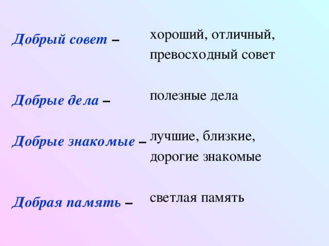 хороший, отличный, превосходный совет полезные дела лучшие, близкие, дорогие знакомые светлая память Добрый совет –   Добрые дела –  Добрые знакомые –   Добрая память –