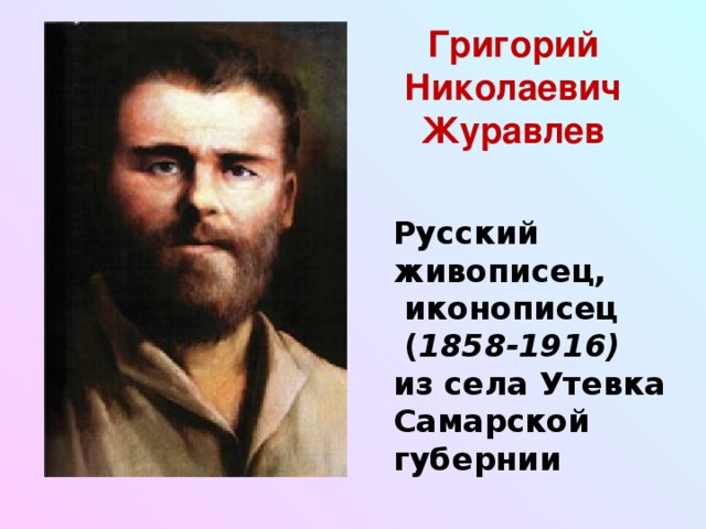 Григорий Николаевич Журавлев Русский живописец,  иконописец  ( 1858-1916) из села Утевка Самарской губернии