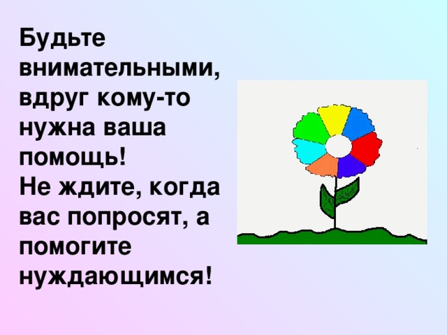 Будьте внимательными, вдруг кому-то нужна ваша помощь! Не ждите, когда вас попросят, а помогите нуждающимся!