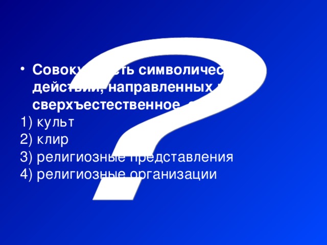 Совокупность символических действий, направленных на сверхъестественное, это:  культ  клир  религиозные представления  религиозные организации