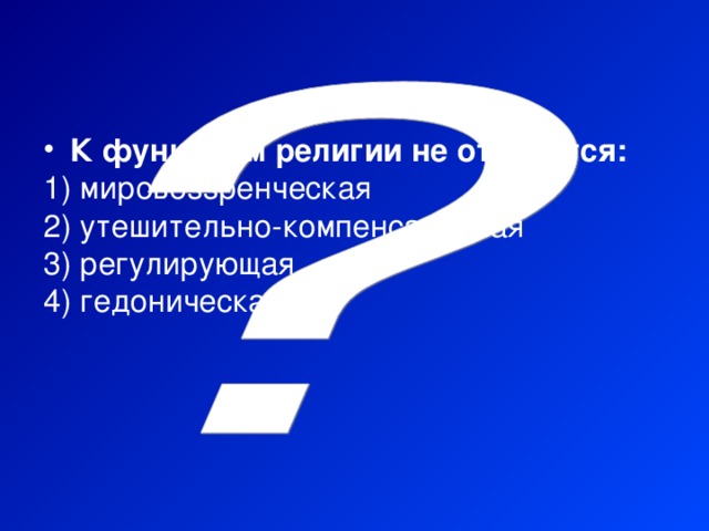 К функциям религии не относится:  мировоззренческая  утешительно-компенсаторная  регулирующая  гедоническая