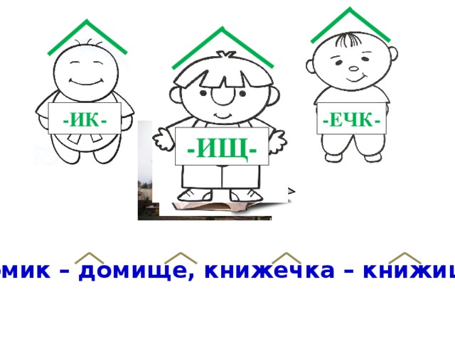 -ИК- -ЕЧК- -ИЩ- Домик – домище, книжечка – книжища