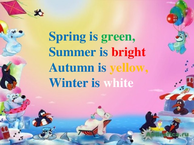Spring is green, Summer is bright Autumn is yellow, Winter is white