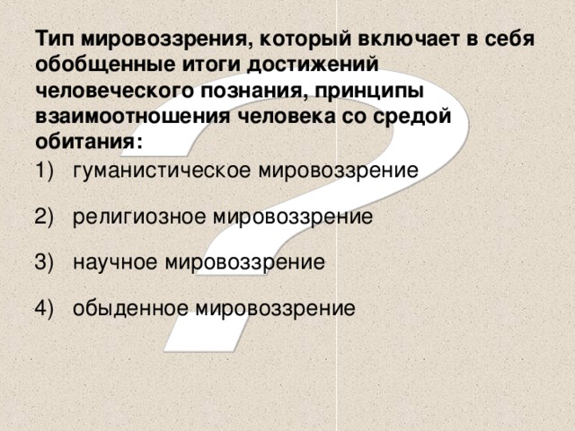 Тип мировоззрения, который включает в себя обобщенные итоги достижений человеческого познания, принципы взаимоотношения человека со средой обитания: