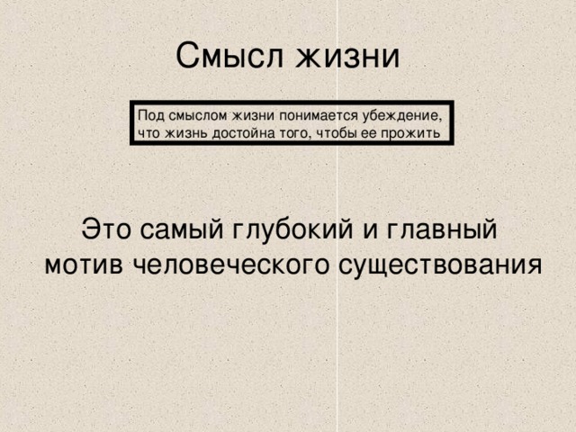 Смысл жизни Под смыслом жизни понимается убеждение, что жизнь достойна того, чтобы ее прожить Это самый глубокий и главный мотив человеческого существования