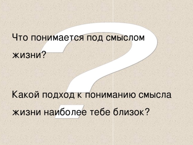 Что понимается под смыслом жизни? Какой подход к пониманию смысла жизни наиболее тебе близок?