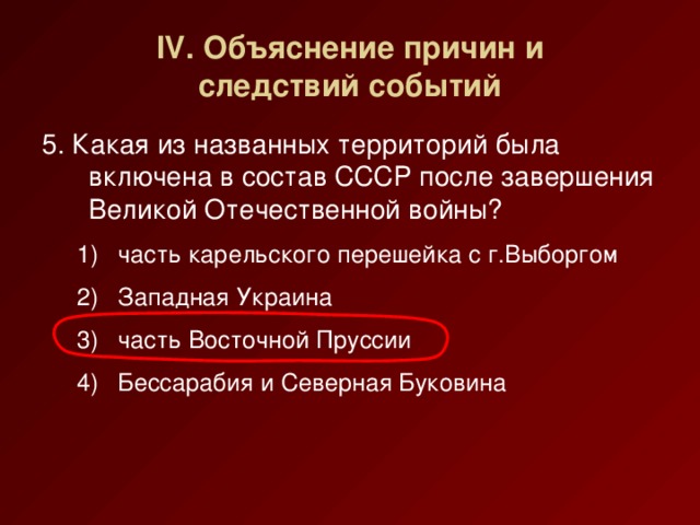 IV. Объяснение причин и  следствий событий 5. Какая из названных территорий была включена в состав СССР после завершения Великой Отечественной войны?