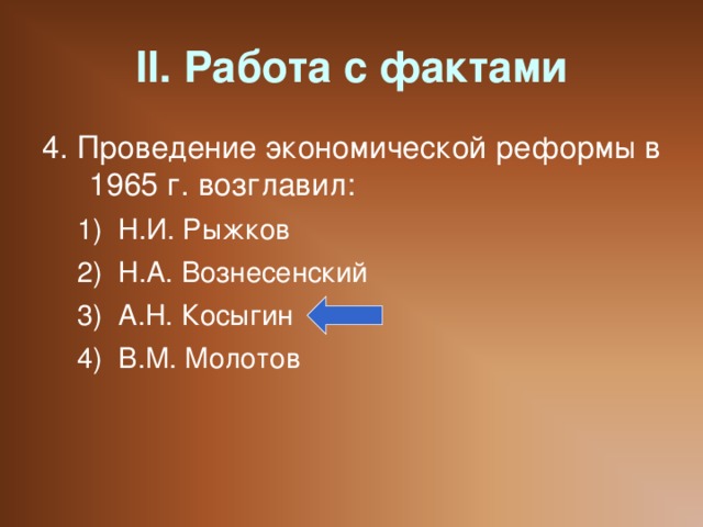 II. Работа с фактами 4. Проведение экономической реформы в 1965 г. возглавил: