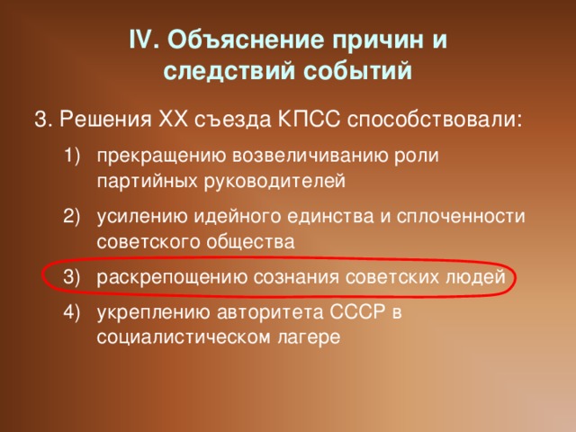 IV. Объяснение причин и  следствий событий 3. Решения ХХ съезда КПСС способствовали: