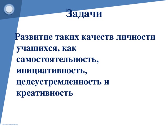 Задачи  Развитие таких качеств личности учащихся, как самостоятельность, инициативность, целеустремленность и креативность