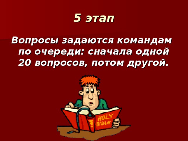 5 этап Вопросы задаются командам по очереди: сначала одной 20 вопросов, потом другой.