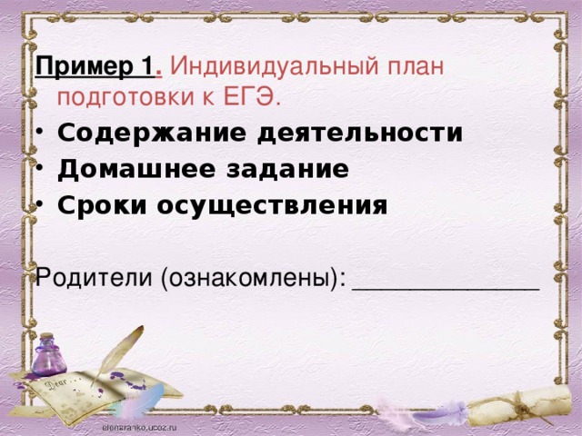 Пример 1 . Индивидуальный план подготовки к ЕГЭ. Содержание деятельности Домашнее задание Сроки осуществления Родители (ознакомлены): _____________