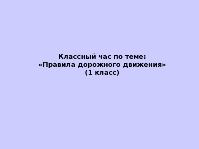 Классный час по теме: «Правила дорожного движения» ( 1 класс)