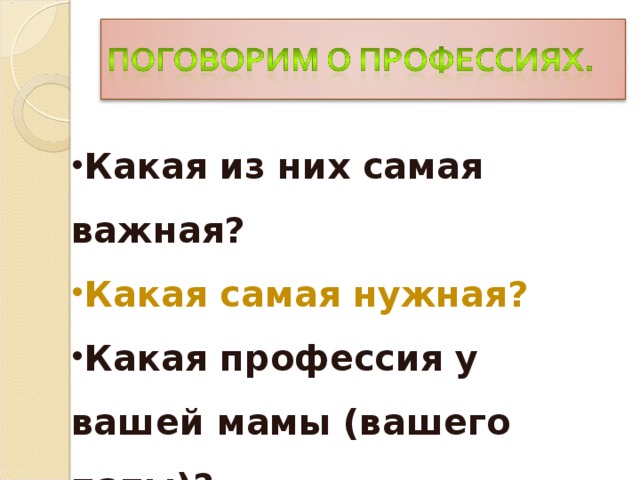 Какая из них самая важная? Какая самая нужная? Какая профессия у вашей мамы (вашего папы)? Какую профессию выберешь ты?