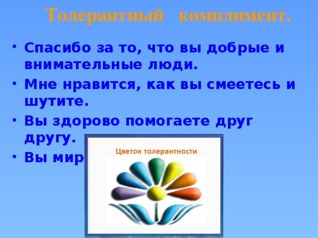 Толерантный комплимент. Спасибо за то, что вы добрые и внимательные люди. Мне нравится, как вы смеетесь и шутите. Вы здорово помогаете друг другу. Вы миролюбивые люди.